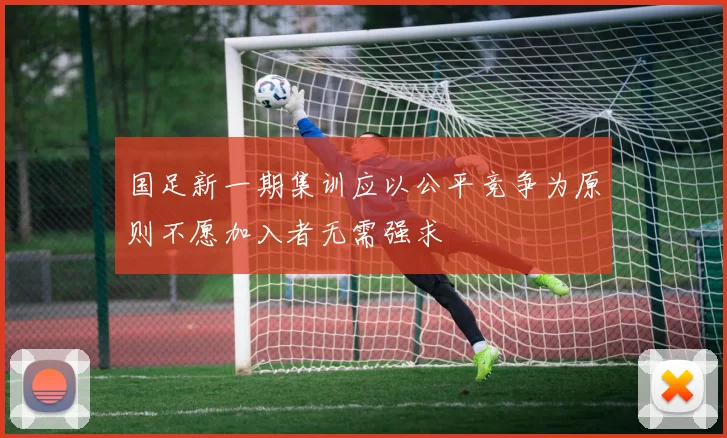 国足新一期集训应以公平竞争为原则不愿加入者无需强求