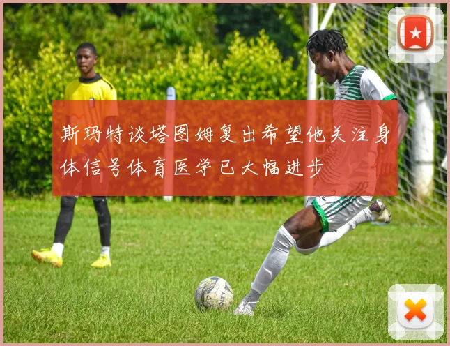 斯玛特谈塔图姆复出希望他关注身体信号体育医学已大幅进步