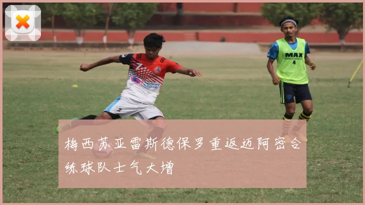 梅西苏亚雷斯德保罗重返迈阿密合练球队士气大增