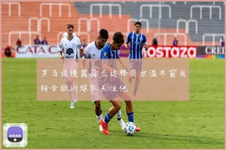 罗马诺透露荷兰边锋贝尔温冬窗或转会欧洲球队关注他