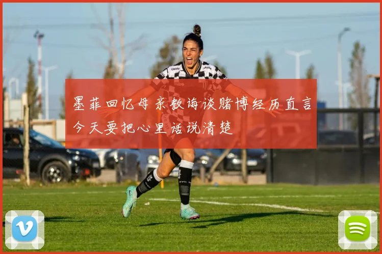 墨菲回忆母亲教诲谈赌博经历直言今天要把心里话说清楚