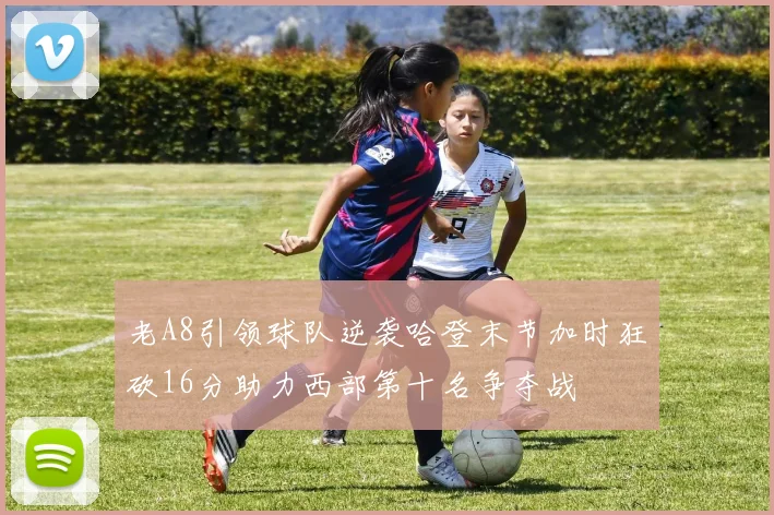 老A8引领球队逆袭哈登末节加时狂砍16分助力西部第十名争夺战