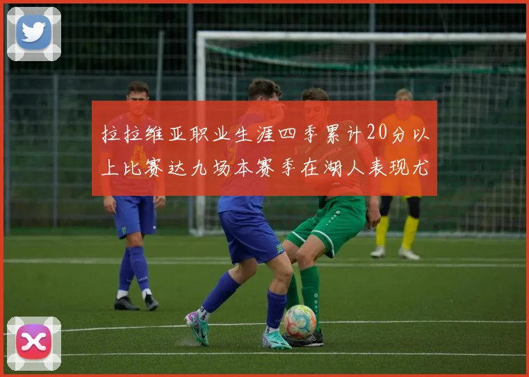 拉拉维亚职业生涯四季累计20分以上比赛达九场本赛季在湖人表现尤为突出